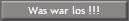 Was war los !!!